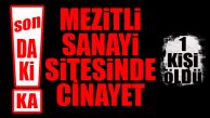 FLAŞ…FLAŞ…FLAŞ… MEZİTLİ SANAYİ SİTESİ’NDE CİNAYET: 1 KİŞİ ÖLDÜ