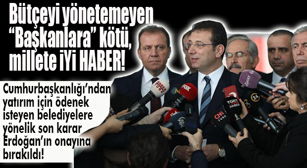 NEŞTER VURULDU… BELEDİYELERİN YATIRIM ÖDENEKLERİNİ ERDOĞAN ONAYLAYACAK!