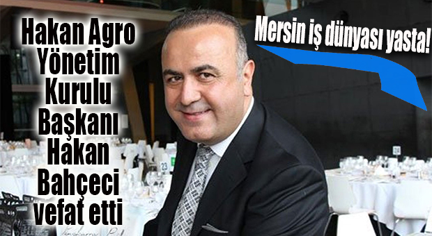MERSİN İŞ DÜNYASINI YASA BOĞAN HABER… İŞ ADAMI HAKAN BAHÇECİ VEFAT ETTİ