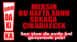 FLAŞ GELİŞME… HAFTA SONU MERSİN’DE SOKAĞA ÇIKMA KISITLAMASI YOK!