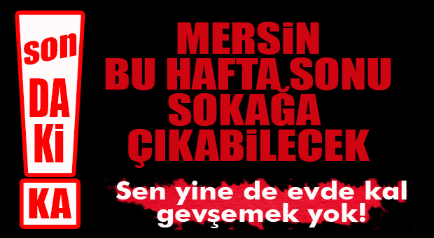 FLAŞ GELİŞME… HAFTA SONU MERSİN’DE SOKAĞA ÇIKMA KISITLAMASI YOK!