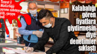KALABALIKLAŞAN ÇARŞIDA ESNAF VE MARKETLERE “FAHİŞ FİYAT” DENETİMİ