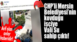 VALİ SU, CHP’Lİ MERSİN BELEDİYESİ’NİN İŞTEN ATTIĞI İŞÇİYİ ZİYARET ETTİ!