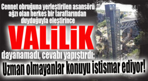 CENNET’E YERLEŞTİRİLEN ASANSÖR TARTIŞMALARINDA VALİLİK DE TOPA GİRDİ: “KARŞIT FİKİRLER HAKSIZ VE YERSİZ AÇIKLAMALARDIR!”