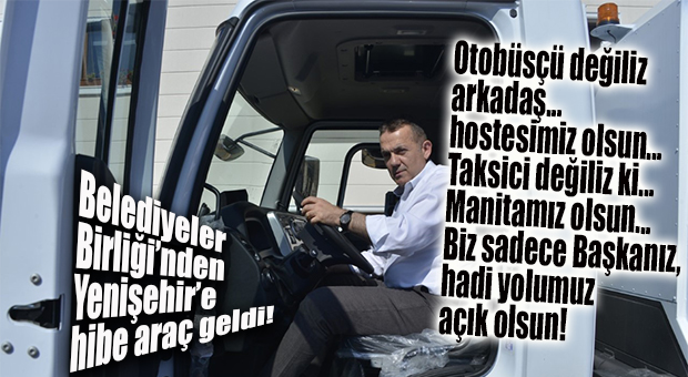 YENİŞEHİR BELEDİYESİ’NE BELEDİYELER BİRLİĞİ’NDEN TEMİZLİK ARACI HİBE EDİLDİ!