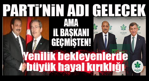 YENİLİK BEKLEYENLERDE HAYAL KIRIKLIĞI… GELECEK PARTİSİ’NİN MERSİN İL BAŞKANI BELLİ OLDU