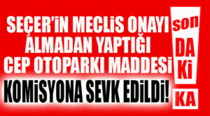 SON DAKİKA… MECLİSİ ÇİĞNEYEREK YAPTIĞI OTOPARK İÇİNİZİN İSTEDİĞİ MADDE KOMİSYONA GİTTİ!