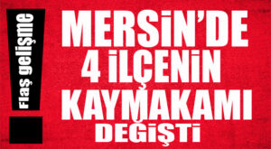 FLAŞ GELİŞME… 4 İLÇENİN KAYMAKAMI DEĞİŞTİ!