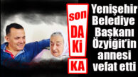 YENİŞEHİR BELEDİYE BAŞKANI ABDULLAH ÖZYİĞİT’İN ANNESİ VEFAT ETTİ