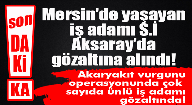 PANAMA’DAKİ OFFSHORE HESAPLARININ ARDINDAN MERSİN’İN TANIDIĞI İŞADAMI, AKARYAKIT VURGUNU OPERASYONUYLA GÖZALTINA ALINDI!