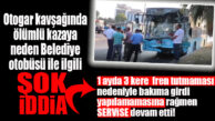 ÖLÜMLÜ KAZAYA YOL AÇAN BELEDİYE OTOBÜSÜYLE İLGİLİ ŞOK RAPOR İDDİASI!