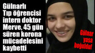 GÜLNARLI TIP ÖĞRENCİSİ İNTERN DOKTOR COVİD-19’A KURBAN GİTTİ!