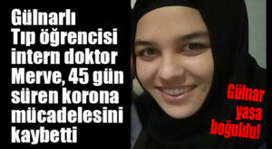 GÜLNARLI TIP ÖĞRENCİSİ İNTERN DOKTOR COVİD-19’A KURBAN GİTTİ!