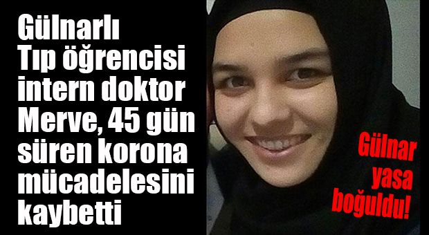 GÜLNARLI TIP ÖĞRENCİSİ İNTERN DOKTOR COVİD-19’A KURBAN GİTTİ!