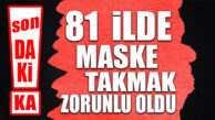 SON DAKİKA… TÜM TÜRKİYE’DE MASKE TAKMAK ZORUNLU OLDU!