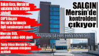 ENDİŞE VEREN HABER… MERSİN’DE KORONA VİRÜS KONTROLDEN ÇIKIYOR!