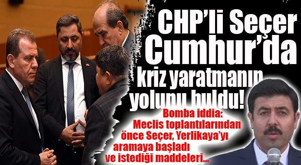 BOMBA İDDİA… CHP’Lİ SEÇER AK PARTİLİ YERLİKAYA ÜZERİNDEN CUMHUR’U BÖLECEK!