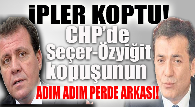 CHP’DE SEÇER VE ÖZYİĞİT’İN KOPMASINA NEDEN OLAN İŞTE O SÜREÇ…