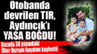 TARSUS’TA TIR DEVRİLDİ, AYDINCIK YASA BOĞULDU