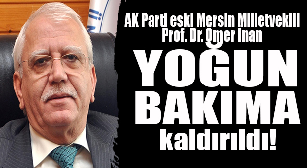 AK PARTİ ESKİ MERSİN MİLLETVEKİLİ ÖMER İNAN KORONA NEDENİYLE YOĞUN BAKIMA KALDIRILDI