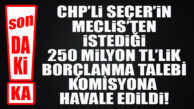 SON DAKİKA… CHP’Lİ SEÇER’İN İSTEDİĞİ BORÇLANMA TALEBİ KOMİSYONA HAVALE EDİLDİ!