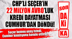 FLAŞ…FLAŞ…FLAŞ… SEÇER 22 MİLYON AVRO KREDİYE ONAY İSTEDİ, CUMHUR “ÖNCE KOMİSYON” DEDİ