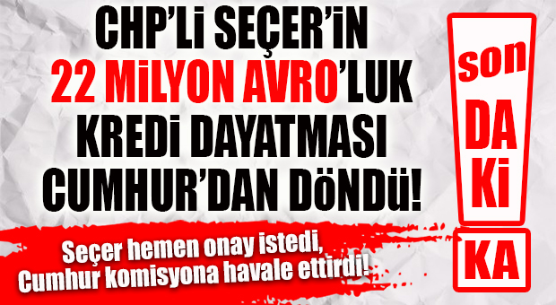 FLAŞ…FLAŞ…FLAŞ… SEÇER 22 MİLYON AVRO KREDİYE ONAY İSTEDİ, CUMHUR “ÖNCE KOMİSYON” DEDİ