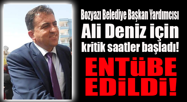 SON DAKİKA… BOZYAZI BELEDİYE BAŞKAN YARDIMCISI ALİ DENİZ ENTÜBE EDİLDİ