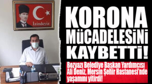 BOZYAZI BELEDİYE BAŞKAN YARDIMCISI ALİ DENİZ KORONA MÜCADELESİNİ KAYBETTİ