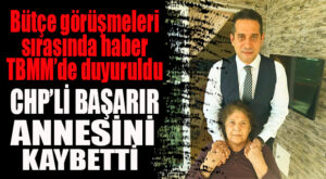 ACI HABER TBMM’DE DUYURULDU! CHP’Lİ BAŞARIR’IN ANNESİ VEFAT ETTİ