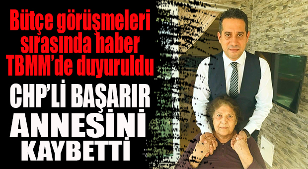 ACI HABER TBMM’DE DUYURULDU! CHP’Lİ BAŞARIR’IN ANNESİ VEFAT ETTİ