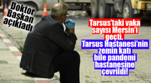 DOKTOR BAŞKAN AÇIKLADI: “TARSUS VAKA SAYISI MERSİN’İ GEÇTİ!”