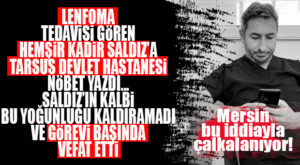 GÖREVİ BAŞINDA ÖLEN TARSUS DEVLET HASTANESİNDEKİ HEMŞİR İÇİN FLAŞ İDDİA: LENFOMA TEDAVİSİ GÖRÜRKEN NÖBET YAZILDI!