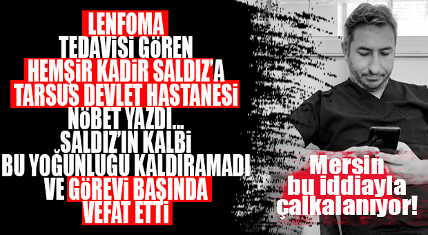 GÖREVİ BAŞINDA ÖLEN TARSUS DEVLET HASTANESİNDEKİ HEMŞİR İÇİN FLAŞ İDDİA: LENFOMA TEDAVİSİ GÖRÜRKEN NÖBET YAZILDI!