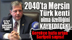 İYİ PARTİLİ SIDALI’DAN FLAŞ İDDİA: “2040’TA MERSİN TÜRK KENTİ OLMA ÖZELLİĞİNİ KAYBEDECEK!”