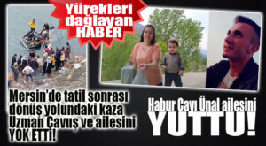 MERSİN’DEKİ TATİLLERİ SONRASI DÖNÜŞ YOLUNDA KAZA YAPAN AİLE YOK OLDU!
