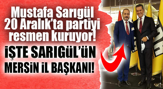 SARIGÜL PARTİYİ KURUYOR, MERSİN İL BAŞKANINI BELİRLEDİ BİLE!