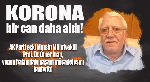 SON DAKİKA… AK PARTİ ESKİ MERSİN MİLLETVEKİLİ ÖMER İNAN HAYATINI KAYBETTİ
