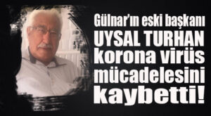 GÜLNAR’IN ESKİ BELEDİYE BAŞKANI UYSAL TURHAN KORONA NEDENİYLE VEFAT ETTİ