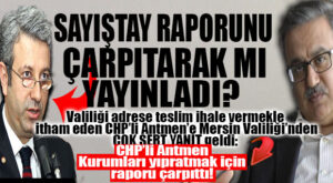 MERSİN VALİLİĞİ’NDEN CHP’Lİ ANTMEN’E SERT CEVAP: “SAYIŞTAY RAPORUNU ÇARPITTI!”