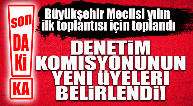 SON DAKİKA… BÜYÜKŞEHİR MECLİSİNDE DENETİM KOMİSYONU SEÇİMİ YAPILDI