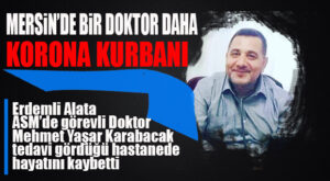 MERSİN, BİR SAĞLIK ÇALIŞANINI DAHA KORONA’YA KURBAN VERDİ: DR. KARABACAK YAŞAMINI YİTİRDİ