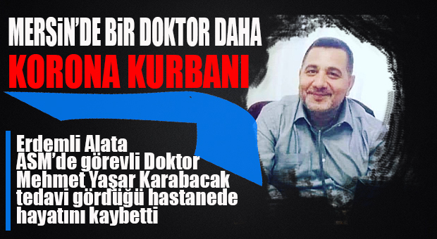 MERSİN, BİR SAĞLIK ÇALIŞANINI DAHA KORONA’YA KURBAN VERDİ: DR. KARABACAK YAŞAMINI YİTİRDİ