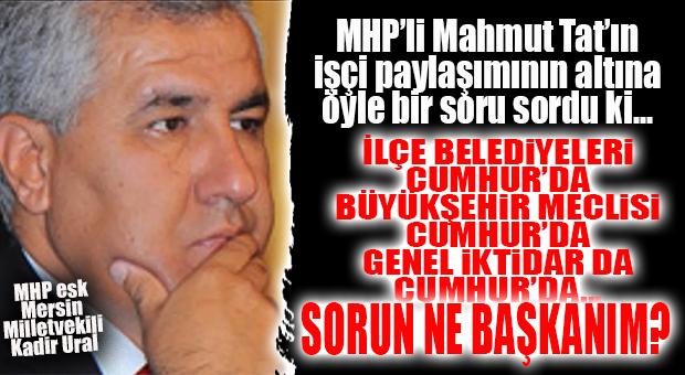 MHP’Lİ KADİR URAL BİNLERCE İŞÇİNİN SORAMADIĞINI SORDU: “HER YER İTTİFAKIN ELİNDE! EEE, SORUN NE BAŞKANIM?”