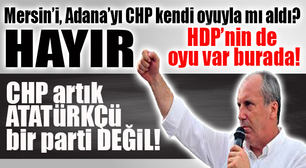 MUHARREM İNCE BOMBALADI: “MERSİN’İ, ADANA’YI ALIRKEN, SADECE CHP’NİN OYLARIYLA MI ALDIK, HDP’NİN OYU DA VAR BURADA!”