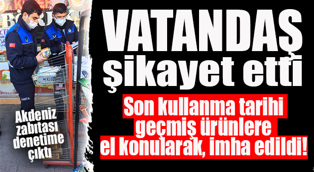 AKDENİZ ZABITASI DENETİMDE… SON KULLANMA TARİHİ GEÇMİŞ ÜRÜNLERE EL KONULDU