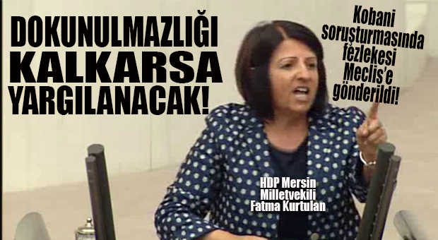 HDP’Lİ KURTULAN’IN KOBANİ FEZLEKESİ MECLİS’E GÖNDERİLDİ!