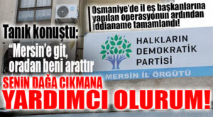OSMANİYE’DE BAŞLAYAN HDP DAVASINDA FLAŞ MERSİN DETAYI: “MERSİN’E GİT, ORADAN SENİN DAĞA ÇIKMANI SAĞLARIM!”
