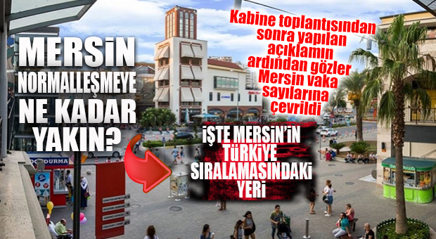 MERSİN NORMALLEŞMEYE YAKIN MI? İŞTE MERSİN’İN VAKA SIRALAMASI:
