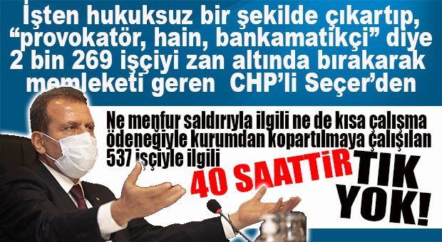 NE SALDIRIYLA İLGİLİ NE DE KISA ÇALIŞMA ÖDENEĞİNE SEVK EDİLEN 537 İŞÇİ İLE İLGİLİ CHP’Lİ SEÇER’DEN ÇIT YOK!